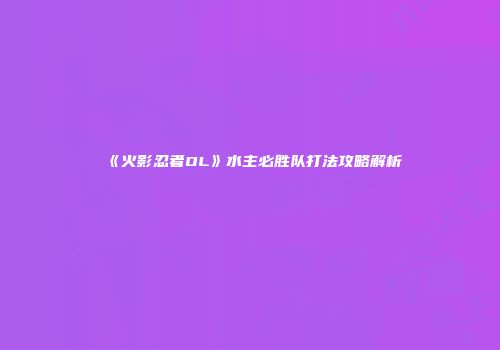 《火影忍者OL》水主必胜队打法攻略解析