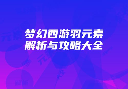 梦幻西游羽元素解析与攻略大全