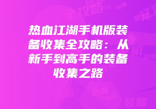 热血江湖手机版装备收集全攻略：从新手到高手的装备收集之路