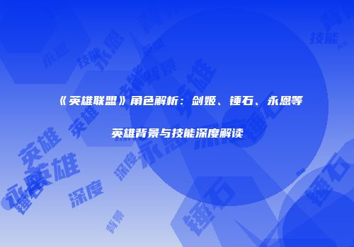 《英雄联盟》角色解析：剑姬、锤石、永恩等英雄背景与技能深度解读