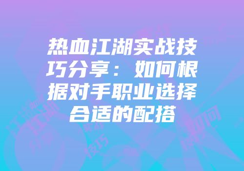 热血江湖实战技巧分享：如何根据对手职业选择合适的配搭