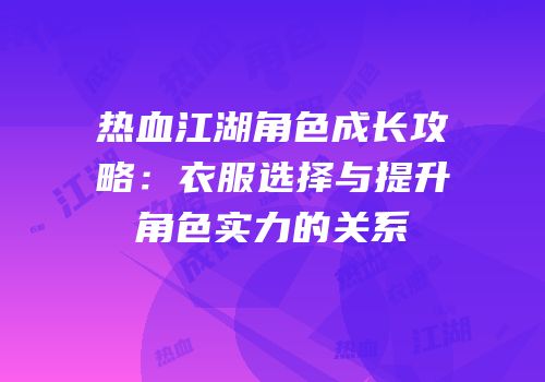 热血江湖角色成长攻略：衣服选择与提升角色实力的关系
