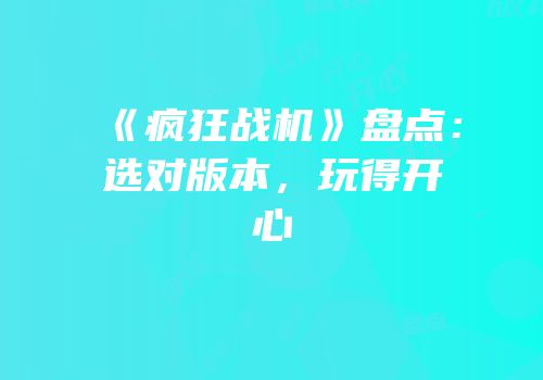 《疯狂战机》盘点：选对版本，玩得开心