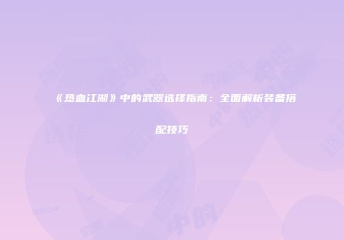 《热血江湖》中的武器选择指南：全面解析装备搭配技巧
