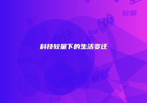 科技较量下的生活变迁