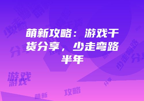 萌新攻略：游戏干货分享，少走弯路半年