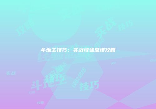 斗地主技巧：实战经验总结攻略