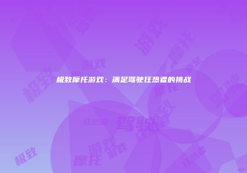极致摩托游戏：满足驾驶狂热者的挑战