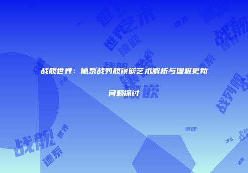 战舰世界：德系战列舰镶嵌艺术解析与国服更新问题探讨