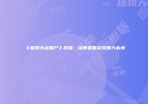 《植物大战僵尸》原版：经典策略游戏魅力永恒