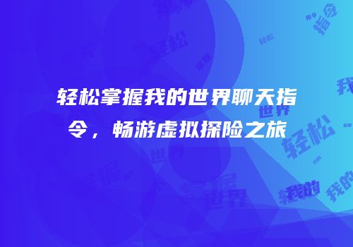 轻松掌握我的世界聊天指令，畅游虚拟探险之旅