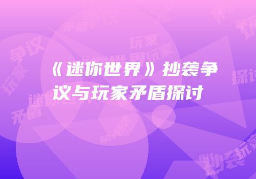 《迷你世界》抄袭争议与玩家矛盾探讨