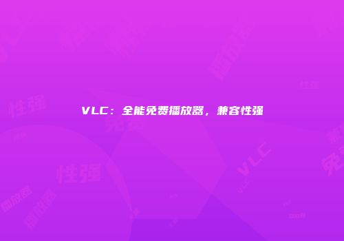 VLC：全能免费播放器，兼容性强