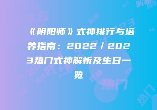 《阴阳师》式神排行与培养指南：2022／2023热门式神解析及生日一览