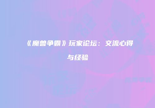 《魔兽争霸》玩家论坛：交流心得与经验