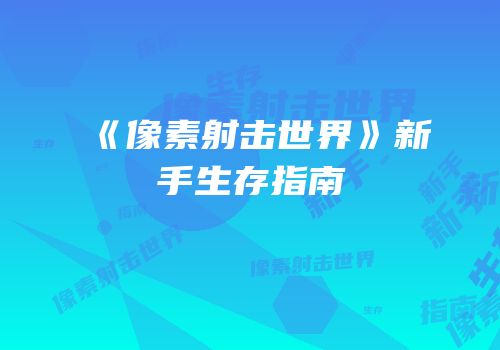 《像素射击世界》新手生存指南