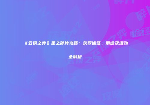 《云顶之弈》星之碎片攻略：获取途径、用途及活动全解析