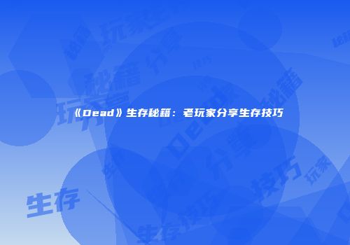 《Dead》生存秘籍：老玩家分享生存技巧