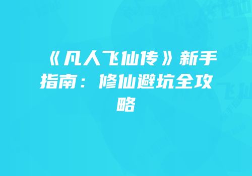 《凡人飞仙传》新手指南：修仙避坑全攻略