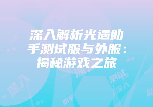 深入解析光遇助手测试服与外服：揭秘游戏之旅