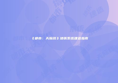 《都市：天际线》地铁系统建造指南