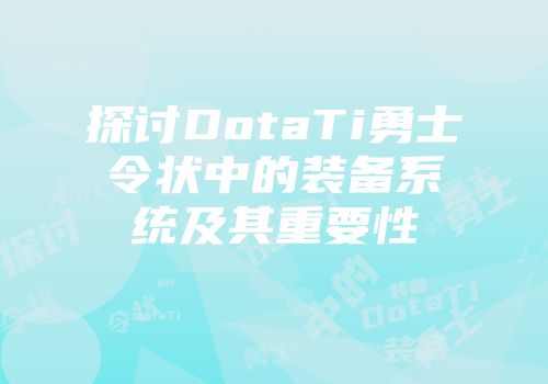 探讨DotaTi勇士令状中的装备系统及其重要性