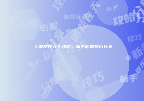 《御龙在天》攻略：新手必看技巧分享