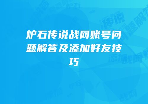 炉石传说战网账号问题解答及添加好友技巧