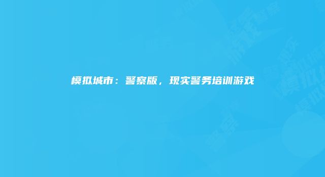 模拟城市：警察版，现实警务培训游戏