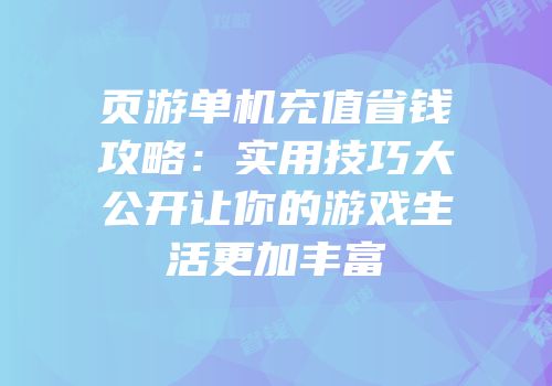 页游单机充值省钱攻略：实用技巧大公开让你的游戏生活更加丰富