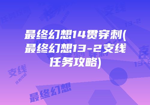 最终幻想14贯穿刺(最终幻想13-2支线任务攻略)