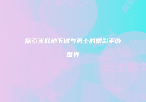 探索类似地下城与勇士的精彩手游世界
