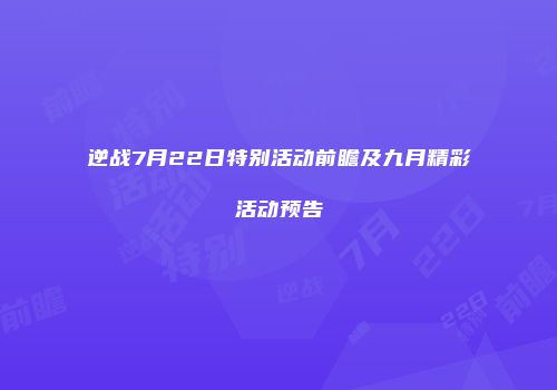 逆战7月22日特别活动前瞻及九月精彩活动预告
