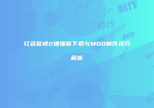 红色警戒2增强版下载与MOD制作技巧解析