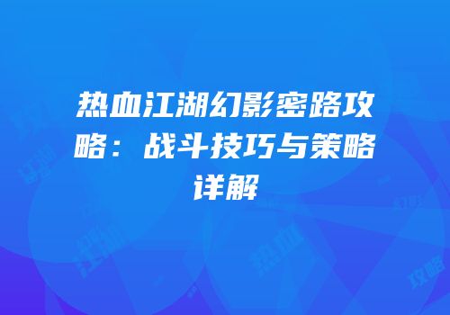 热血江湖幻影密路攻略：战斗技巧与策略详解