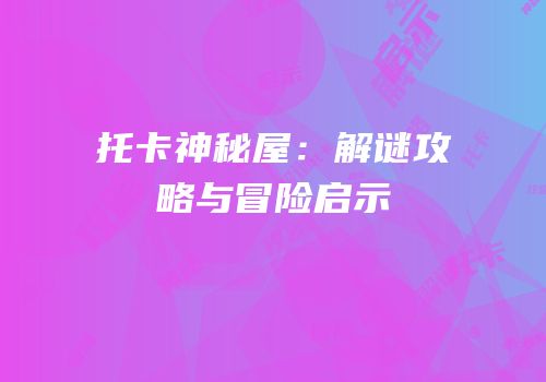 托卡神秘屋：解谜攻略与冒险启示