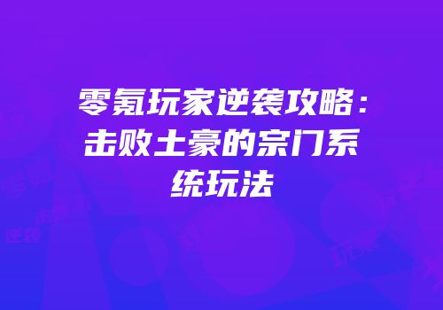零氪玩家逆袭攻略：击败土豪的宗门系统玩法