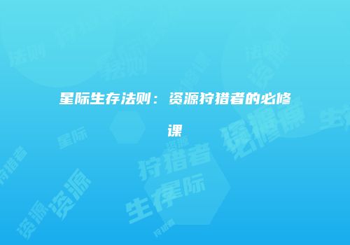 星际生存法则：资源狩猎者的必修课