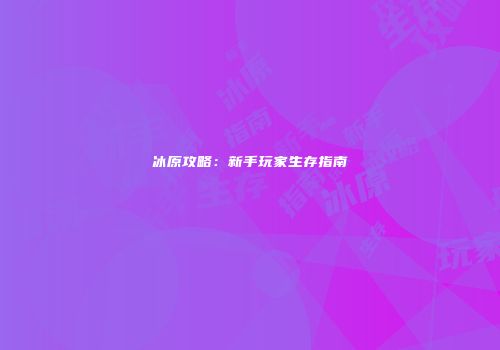 冰原攻略：新手玩家生存指南