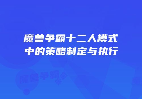 魔兽争霸十二人模式中的策略制定与执行