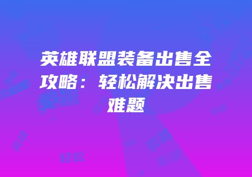 英雄联盟装备出售全攻略：轻松解决出售难题