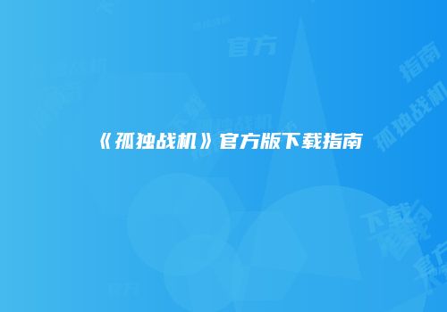 《孤独战机》官方版下载指南
