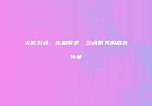 火影忍者：热血梦想，忍者世界的成长传奇
