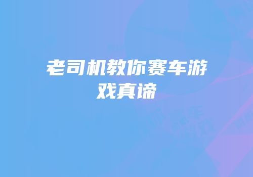 老司机教你赛车游戏真谛