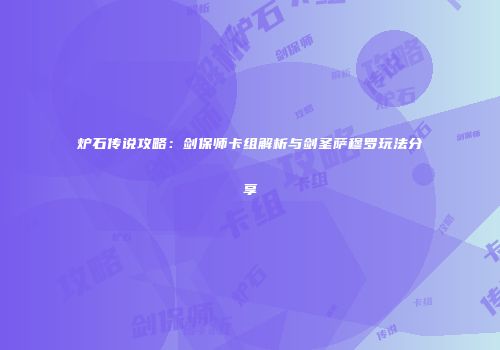 炉石传说攻略：剑保师卡组解析与剑圣萨穆罗玩法分享