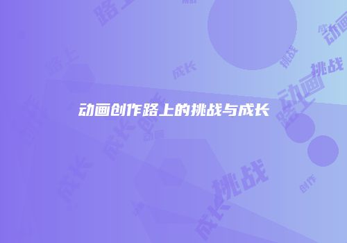 动画创作路上的挑战与成长