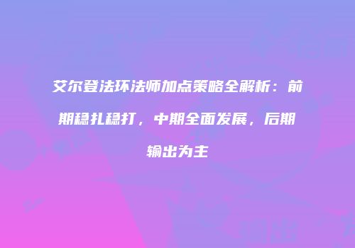 艾尔登法环法师加点策略全解析：前期稳扎稳打，中期全面发展，后期输出为主