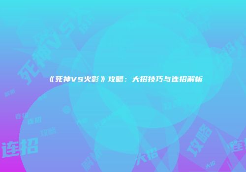 《死神VS火影》攻略：大招技巧与连招解析