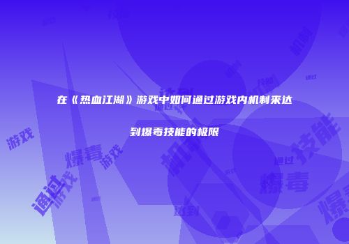 在《热血江湖》游戏中如何通过游戏内机制来达到爆毒技能的极限