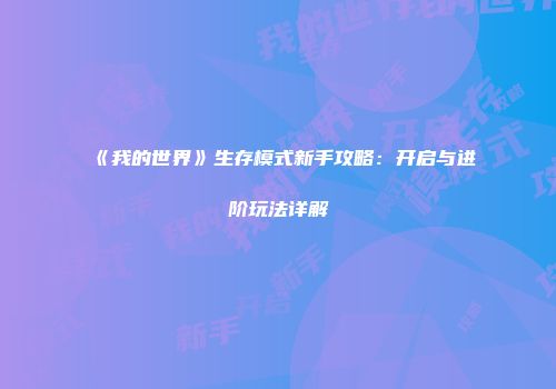 《我的世界》生存模式新手攻略：开启与进阶玩法详解